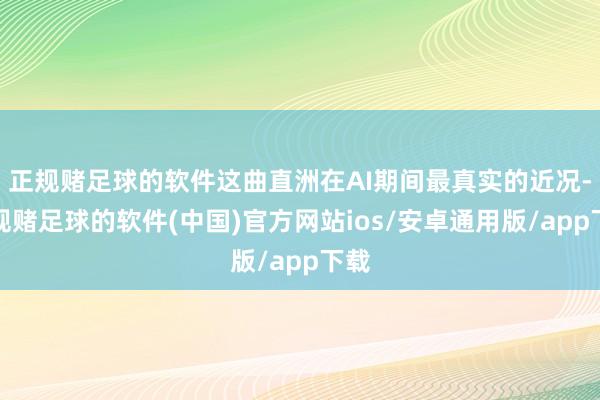 正规赌足球的软件这曲直洲在AI期间最真实的近况-正规赌足球的软件(中国)官方网站ios/安卓通用版/app下载
