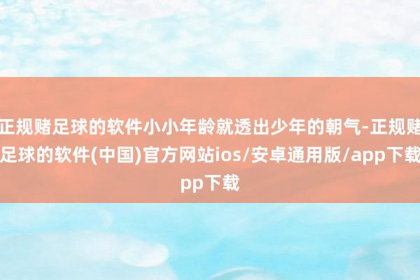 正规赌足球的软件小小年龄就透出少年的朝气-正规赌足球的软件(中国)官方网站ios/安卓通用版/app下载