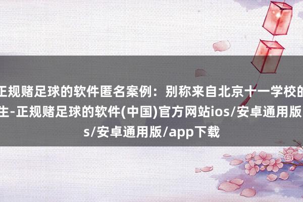 正规赌足球的软件匿名案例：别称来自北京十一学校的国际部学生-正规赌足球的软件(中国)官方网站ios/安卓通用版/app下载