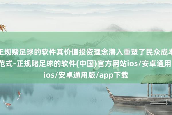 正规赌足球的软件其价值投资理念潜入重塑了民众成本市集的理会范式-正规赌足球的软件(中国)官方网站ios/安卓通用版/app下载