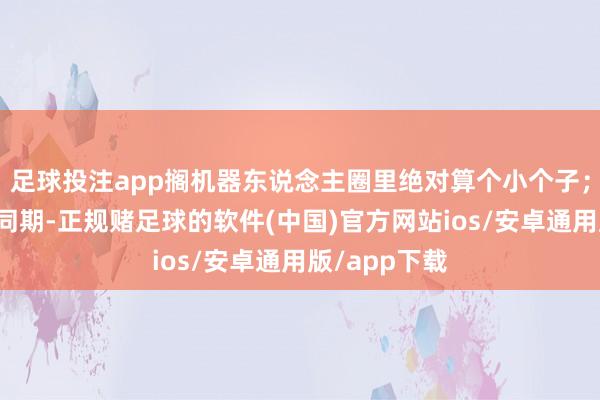 足球投注app搁机器东说念主圈里绝对算个小个子；况且在小的同期-正规赌足球的软件(中国)官方网站ios/安卓通用版/app下载