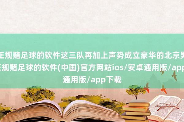 正规赌足球的软件这三队再加上声势成立豪华的北京男篮-正规赌足球的软件(中国)官方网站ios/安卓通用版/app下载